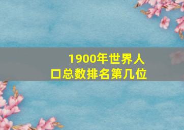 1900年世界人口总数排名第几位