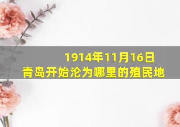 1914年11月16日青岛开始沦为哪里的殖民地