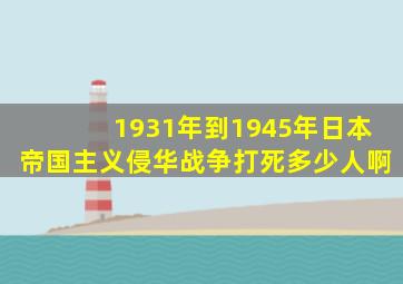 1931年到1945年日本帝国主义侵华战争打死多少人啊