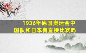 1936年德国奥运会中国队和日本有直接比赛吗