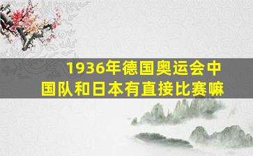 1936年德国奥运会中国队和日本有直接比赛嘛