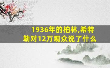 1936年的柏林,希特勒对12万观众说了什么