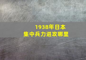 1938年日本集中兵力进攻哪里