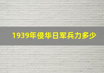 1939年侵华日军兵力多少