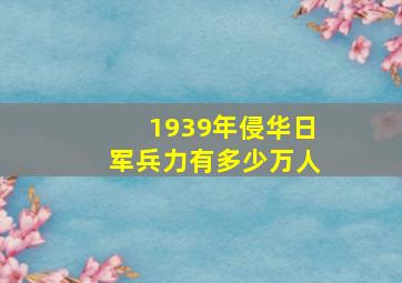 1939年侵华日军兵力有多少万人