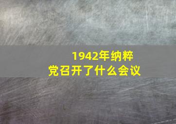 1942年纳粹党召开了什么会议