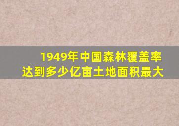 1949年中国森林覆盖率达到多少亿亩土地面积最大