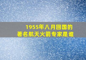 1955年八月回国的著名航天火箭专家是谁