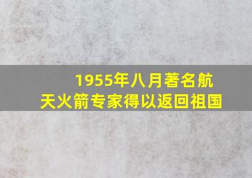 1955年八月著名航天火箭专家得以返回祖国