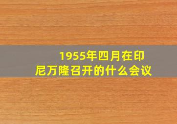 1955年四月在印尼万隆召开的什么会议