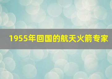 1955年回国的航天火箭专家