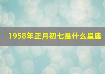 1958年正月初七是什么星座