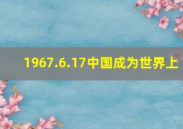 1967.6.17中国成为世界上