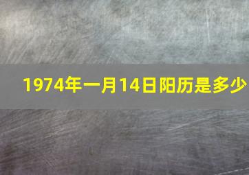 1974年一月14日阳历是多少