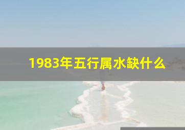 1983年五行属水缺什么