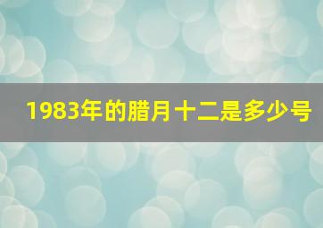 1983年的腊月十二是多少号