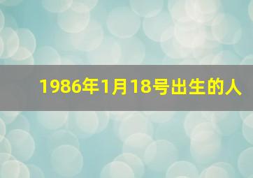 1986年1月18号出生的人