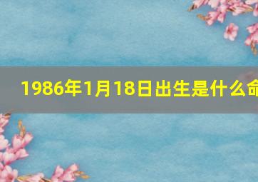 1986年1月18日出生是什么命