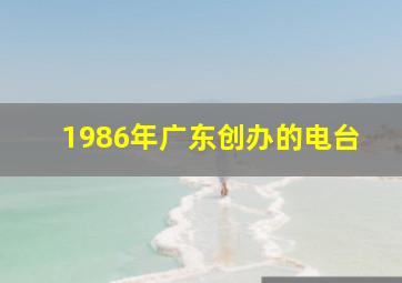 1986年广东创办的电台