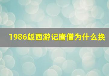 1986版西游记唐僧为什么换