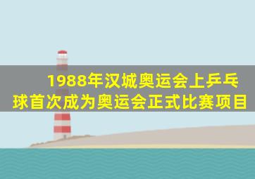 1988年汉城奥运会上乒乓球首次成为奥运会正式比赛项目