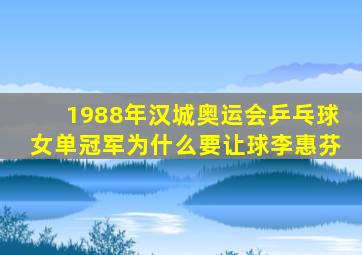 1988年汉城奥运会乒乓球女单冠军为什么要让球李惠芬