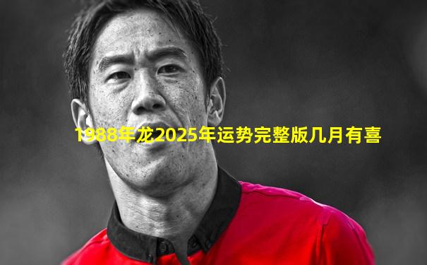 1988年龙2025年运势完整版几月有喜