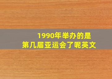 1990年举办的是第几届亚运会了呢英文