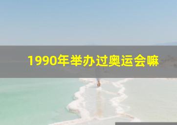 1990年举办过奥运会嘛