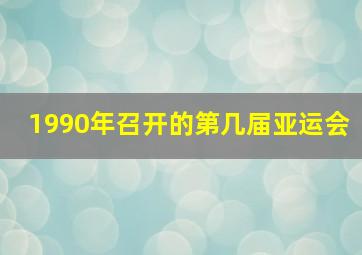 1990年召开的第几届亚运会