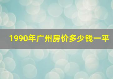 1990年广州房价多少钱一平