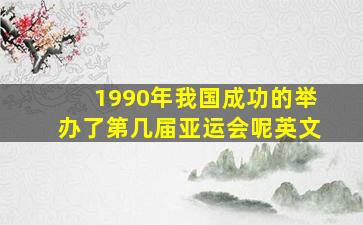 1990年我国成功的举办了第几届亚运会呢英文