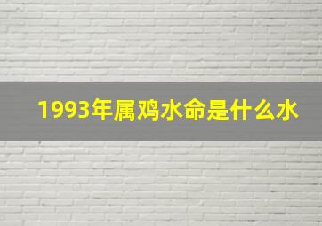 1993年属鸡水命是什么水