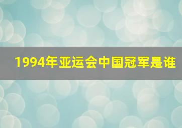 1994年亚运会中国冠军是谁