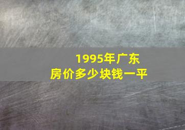 1995年广东房价多少块钱一平