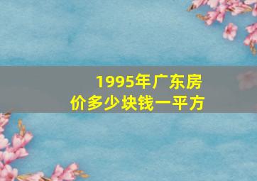 1995年广东房价多少块钱一平方