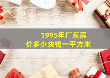 1995年广东房价多少块钱一平方米