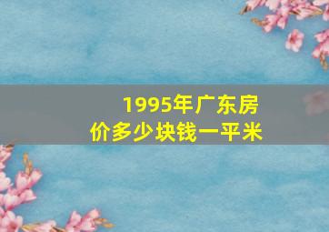 1995年广东房价多少块钱一平米