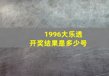 1996大乐透开奖结果是多少号