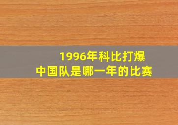 1996年科比打爆中国队是哪一年的比赛