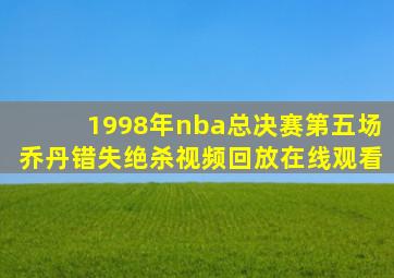 1998年nba总决赛第五场乔丹错失绝杀视频回放在线观看