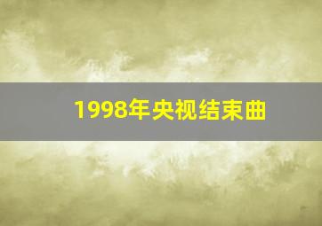 1998年央视结束曲