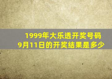 1999年大乐透开奖号码9月11日的开奖结果是多少