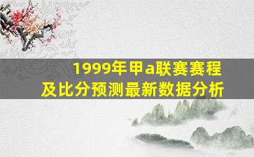 1999年甲a联赛赛程及比分预测最新数据分析