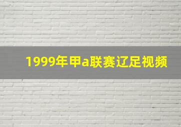 1999年甲a联赛辽足视频