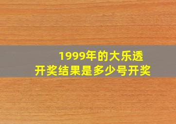 1999年的大乐透开奖结果是多少号开奖