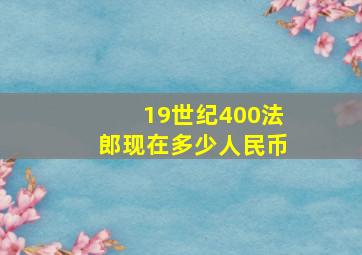 19世纪400法郎现在多少人民币