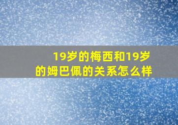 19岁的梅西和19岁的姆巴佩的关系怎么样