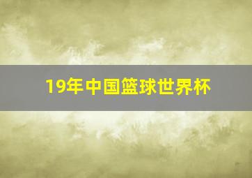 19年中国篮球世界杯