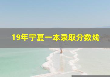 19年宁夏一本录取分数线